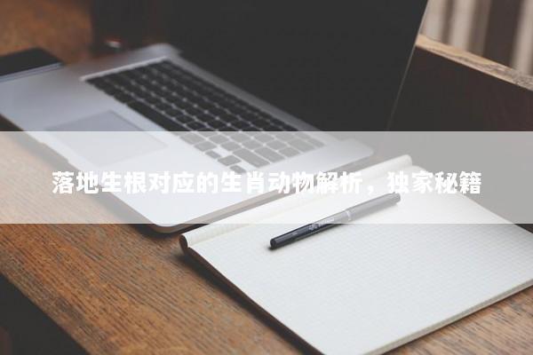 落地生根对应的生肖动物解析，独家秘籍
