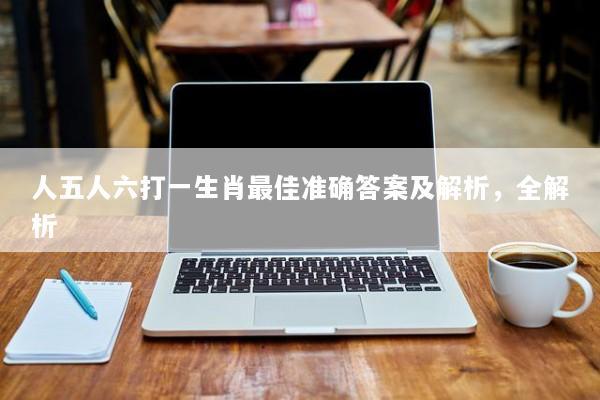 人五人六打一生肖最佳准确答案及解析，全解析
