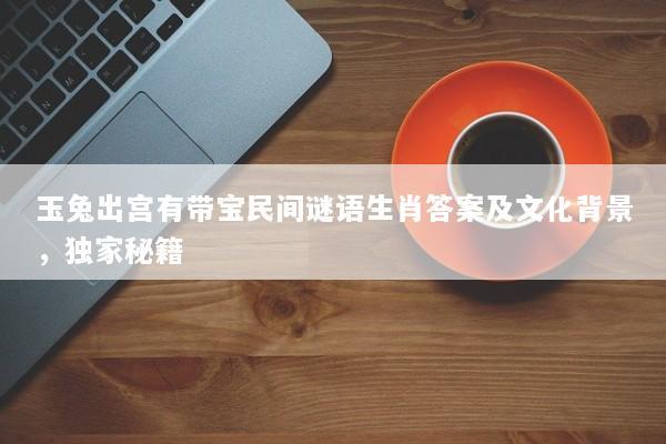 玉兔出宫有带宝民间谜语生肖答案及文化背景，独家秘籍