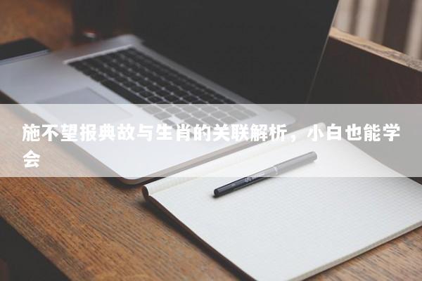施不望报典故与生肖的关联解析，小白也能学会