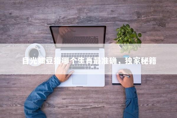 目光如豆指哪个生肖最准确，独家秘籍