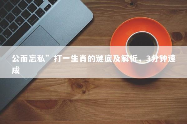 公而忘私”打一生肖的谜底及解析，3分钟速成