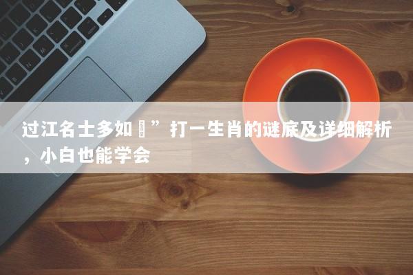过江名士多如鲗”打一生肖的谜底及详细解析，小白也能学会