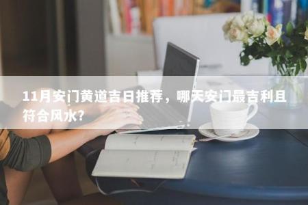 11月安门黄道吉日推荐，哪天安门最吉利且符合风水？