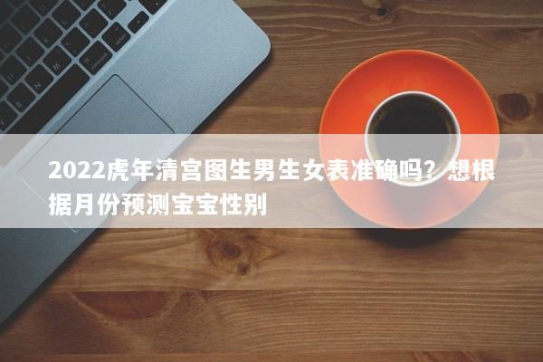 2022虎年清宫图生男生女表准确吗？想根据月份预测宝宝性别