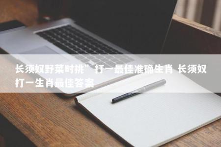 长须奴野菜时挑”打一最佳准确生肖 长须奴打一生肖最佳答案