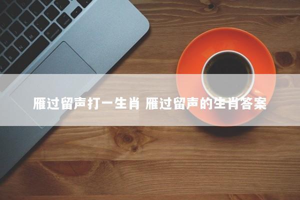 雁过留声打一生肖 雁过留声的生肖答案