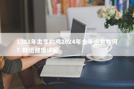 1981年出生的鸡2024年全年运势如何？财运健康详解