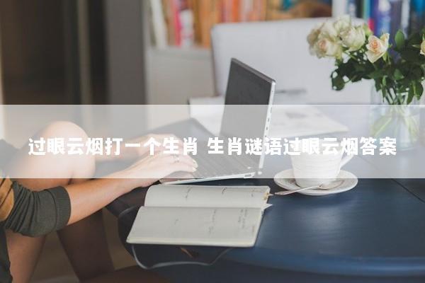 过眼云烟打一个生肖 生肖谜语过眼云烟答案