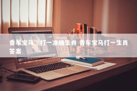 香车宝马”打一准确生肖 香车宝马打一生肖答案