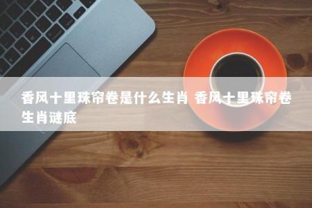 香风十里珠帘卷是什么生肖 香风十里珠帘卷生肖谜底