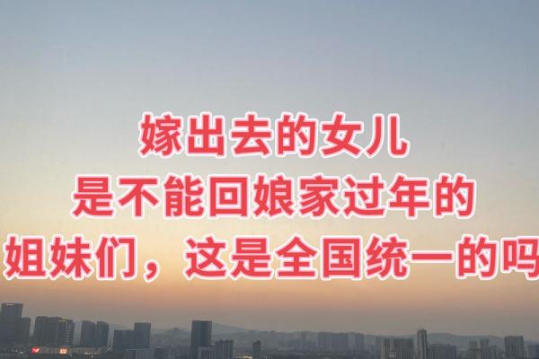 为什么有些地方说回娘家过年不吉利?着种说法有科学依据吗? 为什么有些地方说回娘家过年不吉利?着种说法有科学依据吗?